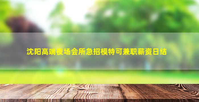 沈阳高端夜场会所急招模特可兼职薪资日结
